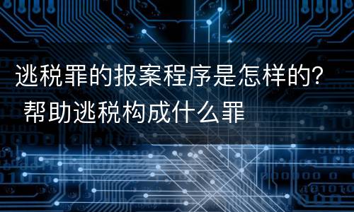 逃税罪的报案程序是怎样的？ 帮助逃税构成什么罪