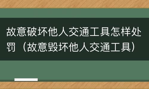 故意破坏他人交通工具怎样处罚（故意毁坏他人交通工具）