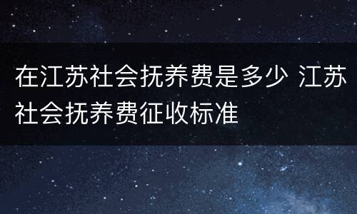 在江苏社会抚养费是多少 江苏社会抚养费征收标准
