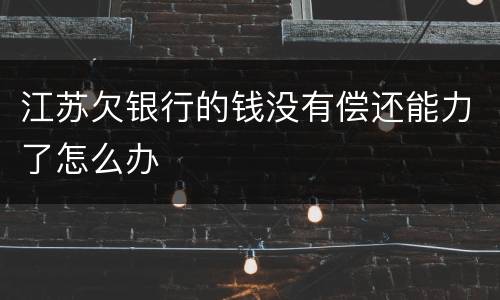 江苏欠银行的钱没有偿还能力了怎么办