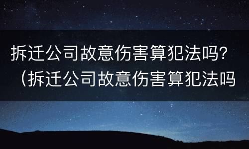 拆迁公司故意伤害算犯法吗？（拆迁公司故意伤害算犯法吗知乎）