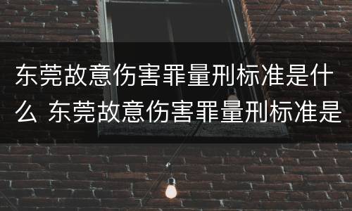 东莞故意伤害罪量刑标准是什么 东莞故意伤害罪量刑标准是什么时候定的