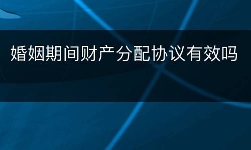 婚姻期间财产分配协议有效吗