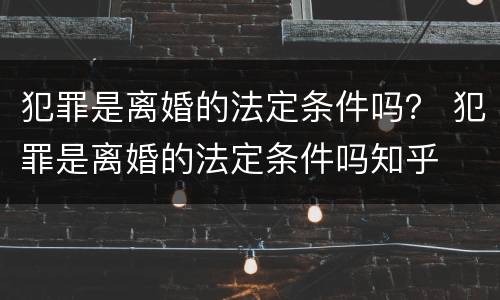 犯罪是离婚的法定条件吗？ 犯罪是离婚的法定条件吗知乎