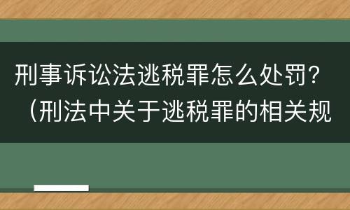 刑事诉讼法逃税罪怎么处罚？（刑法中关于逃税罪的相关规定）
