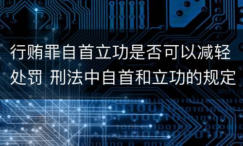 行贿罪自首立功是否可以减轻处罚 刑法中自首和立功的规定