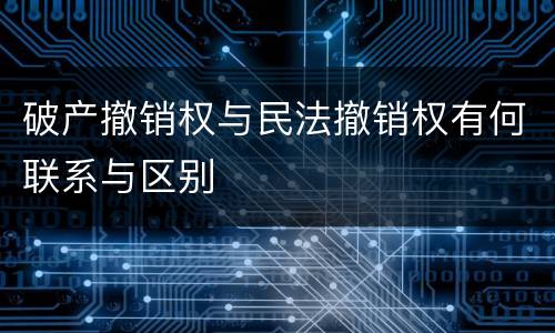 破产撤销权与民法撤销权有何联系与区别