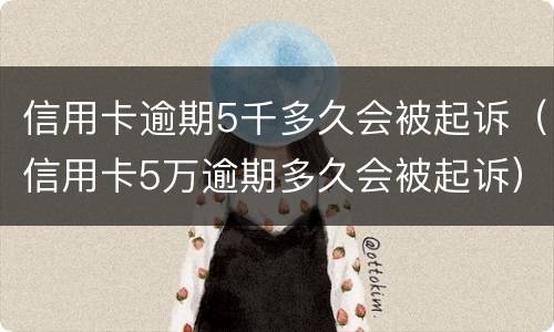 信用卡逾期5千多久会被起诉（信用卡5万逾期多久会被起诉）