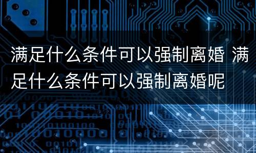 满足什么条件可以强制离婚 满足什么条件可以强制离婚呢