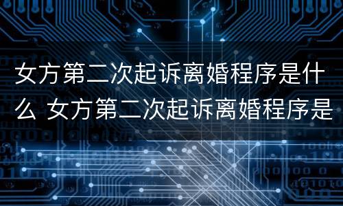 女方第二次起诉离婚程序是什么 女方第二次起诉离婚程序是什么样的