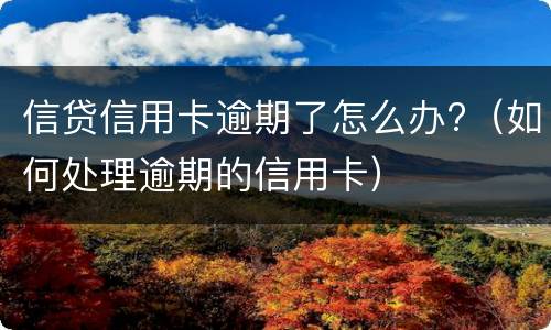信贷信用卡逾期了怎么办?（如何处理逾期的信用卡）
