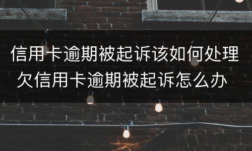 信用卡逾期被起诉该如何处理 欠信用卡逾期被起诉怎么办