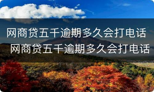 网商贷五千逾期多久会打电话 网商贷五千逾期多久会打电话给家人