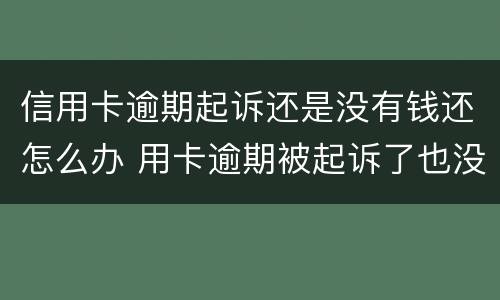 信用卡逾期起诉还是没有钱还怎么办 用卡逾期被起诉了也没钱还怎么办