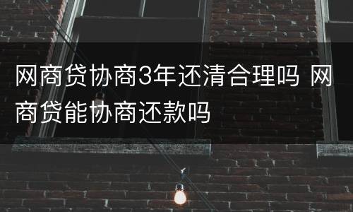 网商贷协商3年还清合理吗 网商贷能协商还款吗