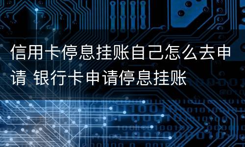 信用卡停息挂账自己怎么去申请 银行卡申请停息挂账