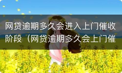 网贷逾期多久会进入上门催收阶段（网贷逾期多久会上门催收啊）