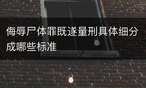 侮辱尸体罪既遂量刑具体细分成哪些标准