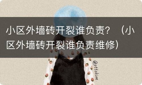 小区外墙砖开裂谁负责？（小区外墙砖开裂谁负责维修）