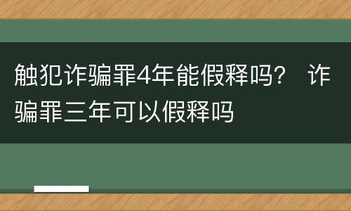 触犯诈骗罪4年能假释吗？ 诈骗罪三年可以假释吗