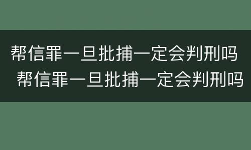 帮信罪一旦批捕一定会判刑吗 帮信罪一旦批捕一定会判刑吗知乎
