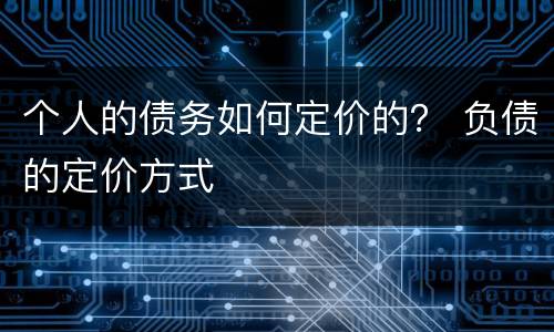 个人的债务如何定价的？ 负债的定价方式