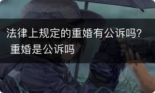 法律上规定的重婚有公诉吗？ 重婚是公诉吗
