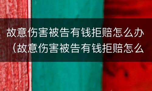故意伤害被告有钱拒赔怎么办（故意伤害被告有钱拒赔怎么办呢）