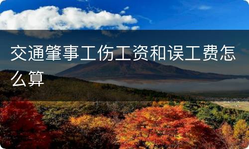 交通肇事工伤工资和误工费怎么算