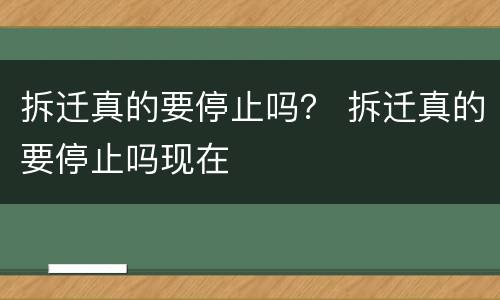 拆迁真的要停止吗？ 拆迁真的要停止吗现在