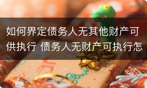 如何界定债务人无其他财产可供执行 债务人无财产可执行怎么办?