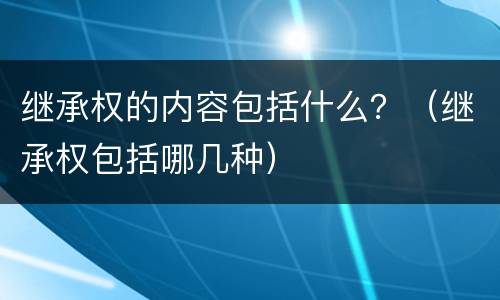 继承权的内容包括什么？（继承权包括哪几种）