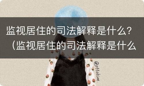 监视居住的司法解释是什么？（监视居住的司法解释是什么规定）