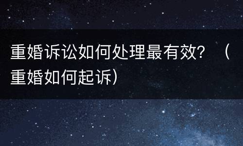 重婚诉讼如何处理最有效？（重婚如何起诉）