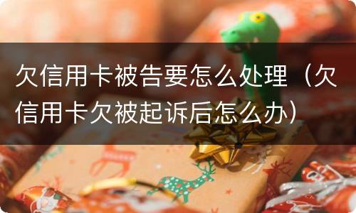 欠信用卡被告要怎么处理（欠信用卡欠被起诉后怎么办）