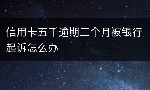 信用卡五千逾期三个月被银行起诉怎么办