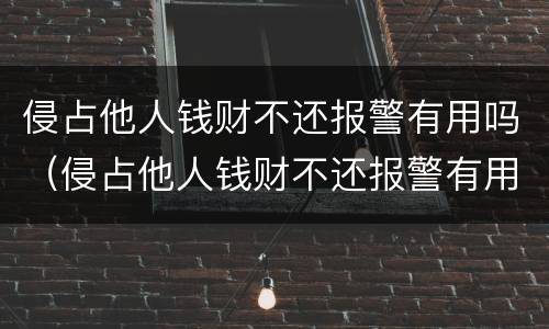 侵占他人钱财不还报警有用吗（侵占他人钱财不还报警有用吗）