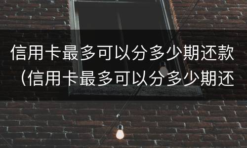 信用卡最多可以分多少期还款（信用卡最多可以分多少期还款呢）