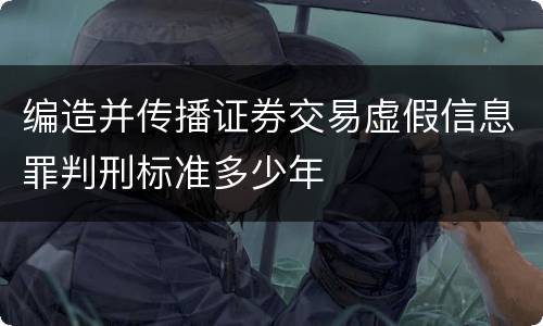 编造并传播证券交易虚假信息罪判刑标准多少年