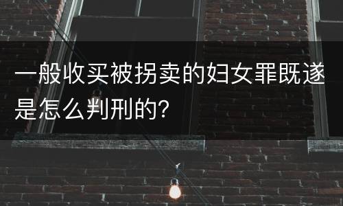 一般收买被拐卖的妇女罪既遂是怎么判刑的？