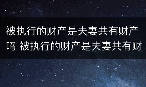 被执行的财产是夫妻共有财产吗 被执行的财产是夫妻共有财产吗