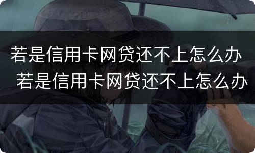 若是信用卡网贷还不上怎么办 若是信用卡网贷还不上怎么办呢