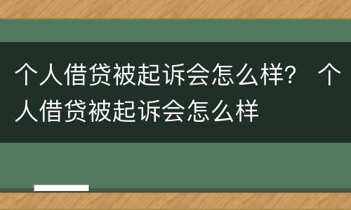 个人借贷被起诉会怎么样？ 个人借贷被起诉会怎么样