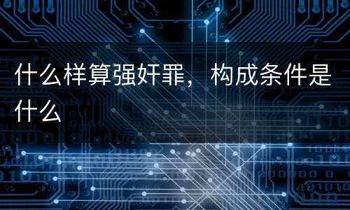 什么样算强奸罪，构成条件是什么