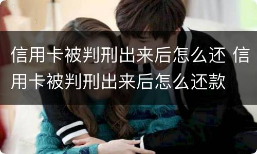 信用卡被判刑出来后怎么还 信用卡被判刑出来后怎么还款