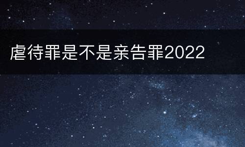 虐待罪是不是亲告罪2022