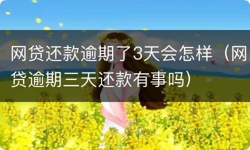 网贷还款逾期了3天会怎样（网贷逾期三天还款有事吗）