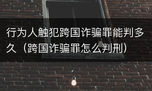 行为人触犯跨国诈骗罪能判多久（跨国诈骗罪怎么判刑）