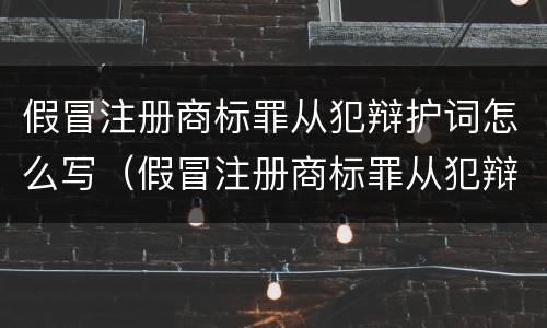 假冒注册商标罪从犯辩护词怎么写（假冒注册商标罪从犯辩护词怎么写的）