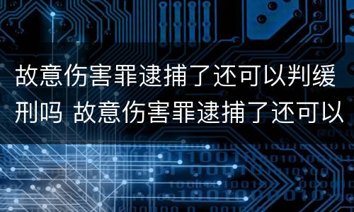故意伤害罪逮捕了还可以判缓刑吗 故意伤害罪逮捕了还可以判缓刑吗知乎